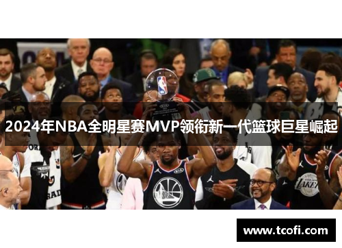 2024年NBA全明星赛MVP领衔新一代篮球巨星崛起