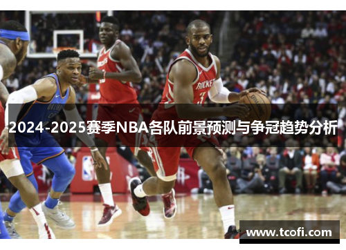 2024-2025赛季NBA各队前景预测与争冠趋势分析