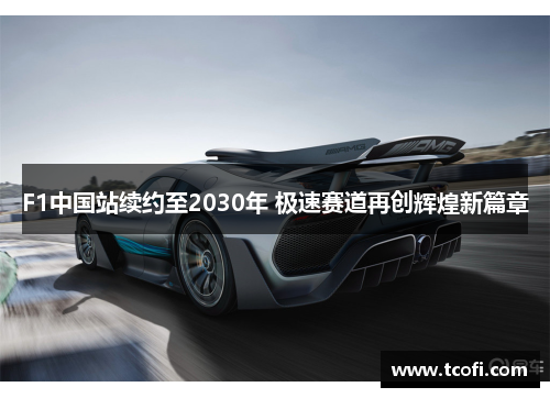 F1中国站续约至2030年 极速赛道再创辉煌新篇章