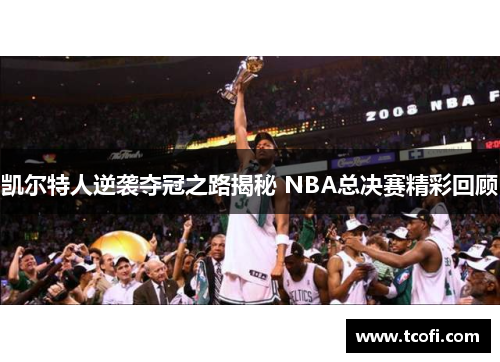 凯尔特人逆袭夺冠之路揭秘 NBA总决赛精彩回顾