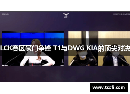 LCK赛区豪门争锋 T1与DWG KIA的顶尖对决